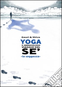 Yoga il meraviglioso mondo del sé. La saggezza libro di Gauri; Shiva