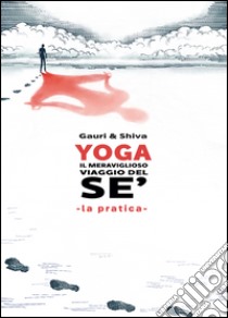 Yoga il meraviglioso mondo del sé. La pratica. Nuova ediz. libro di Gauri; Shiva