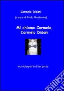 Mi chiamo Carmelo, Carmelo Didoni. Autobiografia di un gatto libro di Didoni Carmelo; Mastromo P. (cur.)