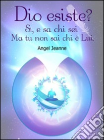 Dio esiste? Sì, e sa chi sei ma tu non sai che è lui libro di Jeanne Angel