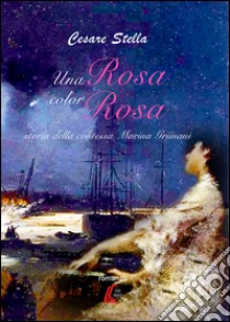 Una rosa color rosa. Storia della contessa Marina Grimani libro di Stella Cesare