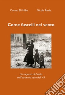 Come fuscelli nel vento. Un ragazzo di Gaeta nell'autunno nero del '43. Nuova ediz. libro di Reale Nicola; Di Mille Cosmo