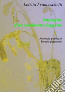 Immagine d'un sentimento fuggente. Antologia poetica di Senryu giapponesi libro di Franceschetti Letizia