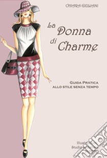 La donna di charme. Guida pratica allo stile senza tempo libro di Giuliani Chiara