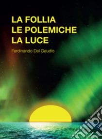 La follia le polemiche la luce libro di Del Gaudio Ferdinando