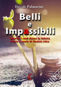 Belli e impassibili. Quando i soldi danno la felicità. Storia e storie di finanza etica libro di Palmarini Davide