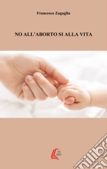 No all'aborto, sì alla vita libro di Zagaglia Francesco