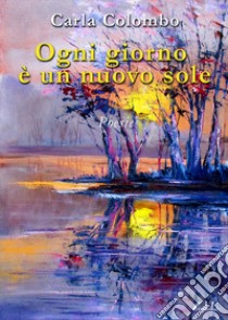 Ogni giorno è un nuovo sole libro di Colombo Carla