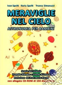 Meraviglie nel cielo. Astronomia per bambini. Per la scuola materna. Con CD-ROM libro di Spelti Ivan; Spelti Ilaria; Simonazzi Franca