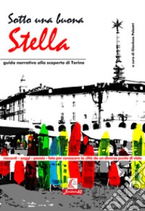 Sotto una buona stella. Guida narrativa alla scopertina di Torino. Nuova ediz. libro di Polastri G. (cur.)