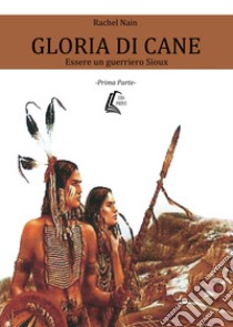 Gloria di cane. Essere un guerriero Sioux. Vol. 1 libro di Rachel Nain