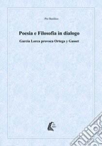 Poesia e filosofia in dialogo. García Lorca provoca Ortega y Gasset. Nuova ediz. libro di Basilico Pio