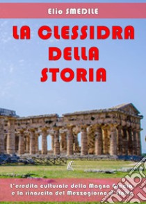 La clessidra della storia. L'eredità culturale della Magna Grecia e la rinascita del Mezzogiorno d'Italia libro di Smedile Elio