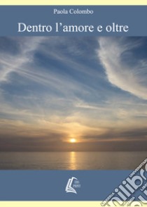 Dentro l'amore e oltre libro di Colombo Paola