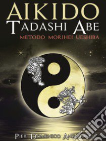 Akido Tadashi Abe. Metodo Morihei Ueshiba. Nuova ediz. libro di Anzalone Pier Domenico