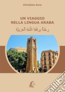 Un viaggio nella lingua araba. Nuova ediz. libro di Aura Christine