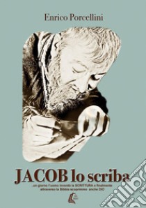 Jacob lo scriba... un giorno l'uomo inventò la Scrittura e finalmente attraverso la Bibbia scoprimmo anche Dio libro di Porcellini Enrico