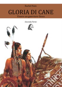 Gloria di Cane. Essere un guerriero Sioux. Vol. 2 libro di Rachel Nain