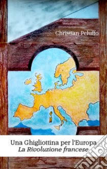 Una ghigliottina per l'Europa. La rivoluzione francese. Nuova ediz. libro di Peluffo Christian