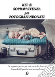 Kit di sopravvivenza per fotografi neonati. Un supporto pratico per avvicinarsi alla fotografia. Il corso base per diventare autosufficienti libro di Preda Fabio