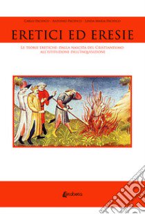 Eretici ed eresie. Le teorie eretiche: dalla nascita del Cristianesimo all'istituzione dell'Inquisizione. Nuova ediz. libro di Pacifico Linda Maria; Pacifico Antonio; Pacifico Carlo