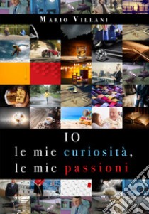 Io, le mie curiosità, le mie passioni libro di Villani Mario