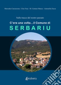 C'era una volta... il Comune di Serbariu libro di Carcassona Mercedes; Frau Cleo; Manca Carmen