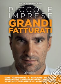 Piccole imprese grandi fatturati. Come raddoppiare il fatturato della tua impresa o del tuo negozio anche con un budget vicino allo zero grazie al marketing diretto. Nuova ediz. libro di Benincasa Nicola