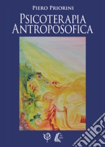 Psicoterapia antroposofica. Nuova ediz. libro di Priorini Piero