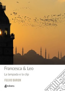 Francesca & Leo. La lampada e la clip. Nuova ediz. libro di Barion Fulvio