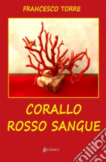 Corallo rosso sangue libro di Torre Francesco