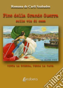 Fine della Grande Guerra. Sulla via della pace. Vinta la guerra, persa la pace libro di De Carli Szabados Romana