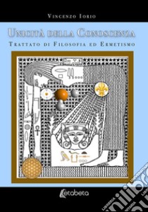 Unicità della conoscenza. Trattato di filosofia ed ermetismo. Nuova ediz. libro di Iorio Vincenzo