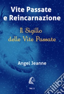 Vite passate e reincarnazione. Il sigillo delle vite passate. Vol. 2 libro di Jeanne Angel