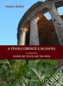 A Tivoli cresce l'acanto. Icone de Tivuli de 'na vota libro di Andrei Gianni