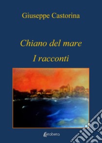 Chiano del mare. I racconti libro di Castorina Giuseppe