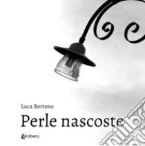 Perle nascoste. Ediz. illustrata libro di Bertone Luca