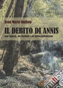 Il debito di Annis. Una ragazza, un clochard e un'antica maledizione libro di Jean Marie Dathou