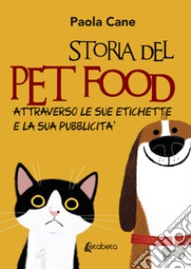 Storia del pet food attraverso le sue etichette e la sua pubblicità. Nuova ediz. libro di Cane Paola