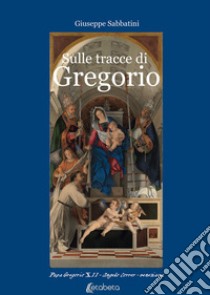 Sulle tracce di Gregorio. Papa Gregorio XII Angelo Correr - veneziano libro di Sabbatini Giuseppe