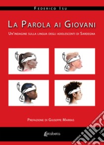 La parola ai giovani. Un'indagine sulla lingua degli adolescenti di Sardegna libro di Isu Federico