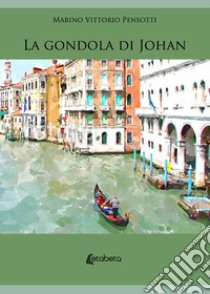 La gondola di Johan. Il montanaro con il destino nello zaino libro di Pensotti Marino Vittorio