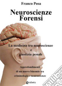 Neuroscienze forensi. La medicina tra neuroscienze e giustizia penale libro di Posa Franco