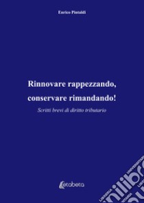 Rinnovare rappezzando, conservare rimandando! Scritti brevi di diritto tributario libro di Pintaldi Enrico