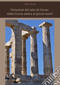 Variazioni del mito di Oreste dalla Grecia antica ai giorni nostri. Nuova ediz. libro di Esvan Yann