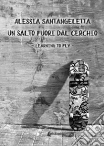 Un salto fuori dal cerchio. Learning to fly libro di Santangeletta Alessia