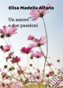 Un amore e due passioni libro di Alfano Elisa Madella