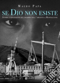 Se Dio non esiste. Storie e riflessioni sul dramma dell'amianto a Monfalcone. Nuova ediz. libro di Papa Mauro