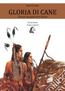 Gloria di cane. Essere un guerriero Sioux. Vol. 3/1 libro di Rachel Nain