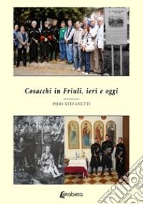 Cosacchi in Friuli, ieri e oggi. Nuova ediz. libro di Stefanutti Pieri